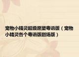 宠物小精灵超级愿望粤语版（宠物小精灵各个粤语版剧场版）
