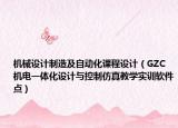 机械设计制造及自动化课程设计（GZC机电一体化设计与控制仿真教学实训软件点）