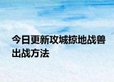 今日更新攻城掠地战兽出战方法