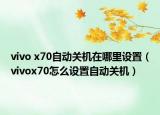 vivo x70自动关机在哪里设置（vivox70怎么设置自动关机）