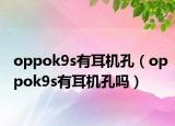 oppok9s有耳机孔（oppok9s有耳机孔吗）