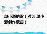 单小源的歌（对话 单小源创作歌曲）