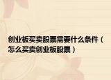 创业板买卖股票需要什么条件（怎么买卖创业板股票）