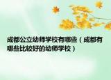 成都公立幼师学校有哪些（成都有哪些比较好的幼师学校）