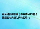 布兰妮伤感歌曲（布兰妮MTV有个抽烟的老头敲门开头的歌?）