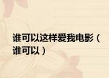谁可以这样爱我电影（谁可以）