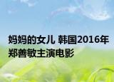 妈妈的女儿 韩国2016年郑善敏主演电影