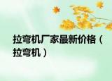 拉弯机厂家最新价格（拉弯机）
