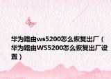 华为路由ws5200怎么恢复出厂（华为路由WS5200怎么恢复出厂设置）