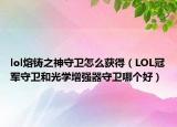 lol熔铸之神守卫怎么获得（LOL冠军守卫和光学增强器守卫哪个好）