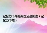 记忆力下降是阴虚还是阳虚（记忆力下降）