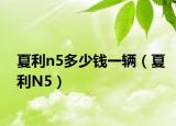 夏利n5多少钱一辆（夏利N5）
