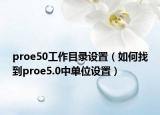 proe50工作目录设置（如何找到proe5.0中单位设置）