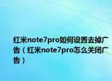 红米note7pro如何设置去掉广告（红米note7pro怎么关闭广告）