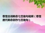 春雪古诗韩愈七言绝句视频（春雪 唐代韩愈创作七言绝句）