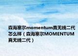 森海塞尔momentum真无线二代怎么样（森海塞尔MOMENTUM真无线二代）