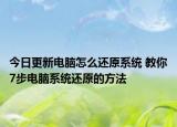 今日更新电脑怎么还原系统 教你7步电脑系统还原的方法