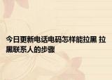 今日更新电话电码怎样能拉黑 拉黑联系人的步骤