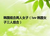 韩国组合两人女子（luv 韩国女子三人组合）