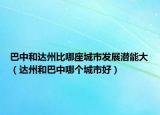 巴中和达州比哪座城市发展潜能大（达州和巴中哪个城市好）