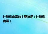 计算机病毒的主要特征（计算机病毒）