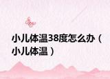 小儿体温38度怎么办（小儿体温）
