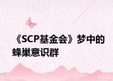 《SCP基金会》梦中的蜂巢意识群