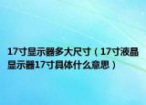 17寸显示器多大尺寸（17寸液晶显示器17寸具体什么意思）