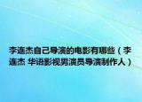 李连杰自己导演的电影有哪些（李连杰 华语影视男演员导演制作人）