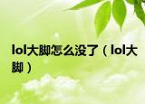 lol大脚怎么没了（lol大脚）
