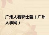 广州人看郭士强（广州人事网）