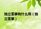 独立董事有什么用（独立董事）