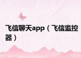 飞信聊天app（飞信监控器）
