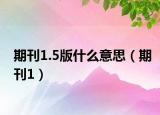 期刊1.5版什么意思（期刊1）