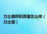 力士德挖机质量怎么样（力士德）