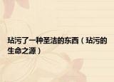 玷污了一种圣洁的东西（玷污的生命之源）