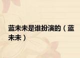 蓝未未是谁扮演的（蓝未未）