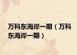 万科东海岸一期（万科东海岸一期）