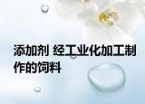 添加剂 经工业化加工制作的饲料