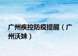 广州疾控防疫提醒（广州沃妹）