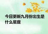 今日更新九月份出生是什么星座