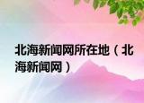 北海新闻网所在地（北海新闻网）