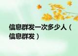 信息群发一次多少人（信息群发）