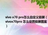 vivo x70 pro怎么自定义锁屏（vivox70pro 怎么设置锁屏图案）