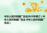 中华人民共和国广告法2015年修订（中华人民共和国广告法 中华人民共和国广告法）