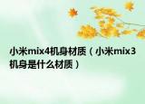 小米mix4机身材质（小米mix3机身是什么材质）
