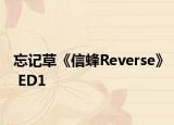 忘记草《信蜂Reverse》 ED1