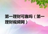 第一理财可靠吗（第一理财视频网）