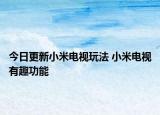 今日更新小米电视玩法 小米电视有趣功能