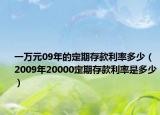 一万元09年的定期存款利率多少（2009年20000定期存款利率是多少）